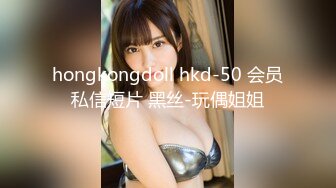 hongkongdoll hkd-50 会员私信短片 黑丝-玩偶姐姐