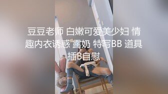 豆豆老师 白嫩可爱美少妇 情趣内衣诱惑 露奶 特写BB 道具插B自慰