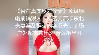 《贵在真实反差淫妻》顶级绿帽刷锅狠人，私密交流群东北夫妻淫乱群交内容曝光，商场户外超市露出3P野战相当开放