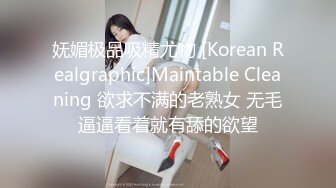 妩媚极品吸精尤物 [Korean Realgraphic]Maintable Cleaning 欲求不满的老熟女 无毛逼逼看着就有舔的欲望