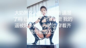 大奶熟女人妻吃鸡啪啪 逼湿了吗 已经湿了 射我逼里 我的逼被好多男人内射过 穿着齐逼短裙搞卫生