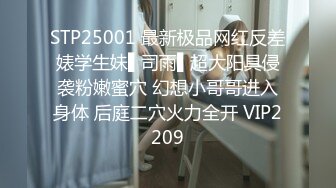 STP25001 最新极品网红反差婊学生妹▌司雨▌超大阳具侵袭粉嫩蜜穴 幻想小哥哥进入身体 后庭二穴火力全开 VIP2209