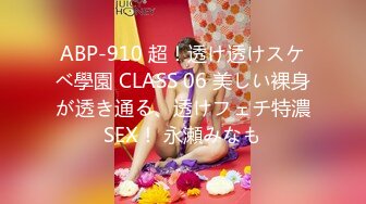 ABP-910 超！透け透けスケベ學園 CLASS 06 美しい裸身が透き通る、透けフェチ特濃SEX！ 永瀬みなも