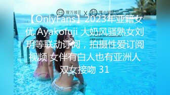 【OnlyFans】2023年亚籍女优 Ayakofuji 大奶风骚熟女刘玥等联动订阅，拍摄性爱订阅视频 女伴有白人也有亚洲人双女接吻 31