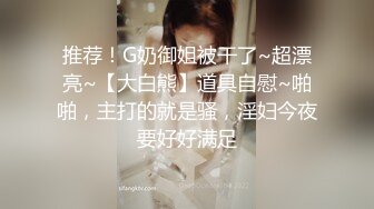 推荐！G奶御姐被干了~超漂亮~【大白熊】道具自慰~啪啪，主打的就是骚，淫妇今夜要好好满足