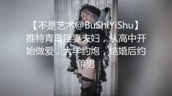 【不是艺术@BuShiYiShu】推特青岛淫妻夫妇，从高中开始做爱，大学约炮，结婚后约单男