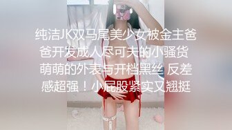 纯洁JK双马尾美少女被金主爸爸开发成人尽可夫的小骚货 萌萌的外表与开档黑丝 反差感超强！小屁股紧实又翘挺