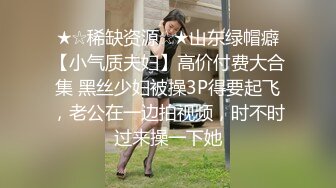 ★☆稀缺资源☆★山东绿帽癖【小气质夫妇】高价付费大合集 黑丝少妇被操3P得要起飞，老公在一边拍视频，时不时过来操一下她