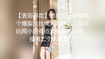 【表哥寻欢】首次双飞轮操两个爆裂灰丝美乳姐妹花，首次玩两小妞有点紧张操不过来，操第二个忘戴套了.