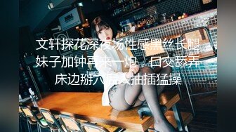 文轩探花深夜场性感黑丝长腿妹子加钟再来一炮，口交舔弄床边掰穴后入抽插猛操