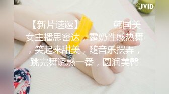 【新片速遞】  ❤️❤️韩国美女主播思密达，露奶性感热舞，笑起来甜美，随音乐摆弄，跳完舞诱惑一番，圆润美臀