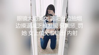 眼镜大奶美女 跑阳台边抽烟边摸逼减乏被发现 只能惩_罚她 女上位无套输出 内射