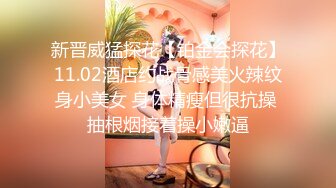 新晋威猛探花【铂金会探花】11.02酒店约战骨感美火辣纹身小美女 身体精瘦但很抗操 抽根烟接着操小嫩逼