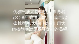 优雅气质尤物御姐女神 背着老公酒店偷情，戴上肛塞翘起蜜桃臀 被大鸡巴骑操！用大肉棒彻底满足闷骚女神的渴望