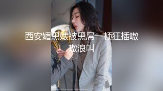 西安媚黑婊被黑屌一顿狂插嗷嗷浪叫