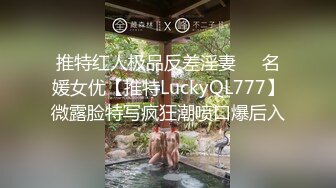 推特红人极品反差淫妻❤️名媛女优【推特LuckyQL777】微露脸特写疯狂潮喷口爆后入