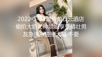 2022-5-21最新萤石云酒店偷拍大奶女神姐姐享受精壮男友急速烈碰撞大喊 不要