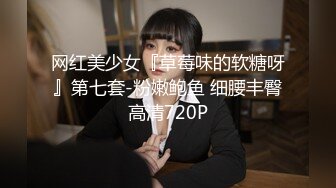 网红美少女『草莓味的软糖呀』第七套-粉嫩鲍鱼 细腰丰臀高清720P