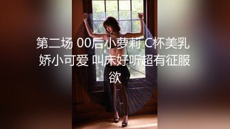 第二场 00后小萝莉 C杯美乳 娇小可爱 叫床好听超有征服欲