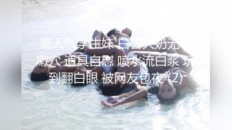 高人气学生妹 白皙大奶无毛嫩穴 道具自慰 喷水流白浆 玩到翻白眼 被网友包夜 (2)