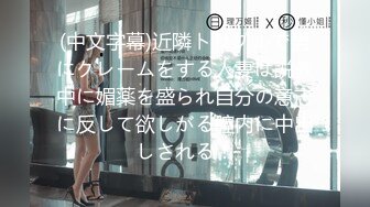 (中文字幕)近隣トラブルで男にクレームをする人妻は説教中に媚薬を盛られ自分の意志に反して欲しがる膣内に中出しされる！