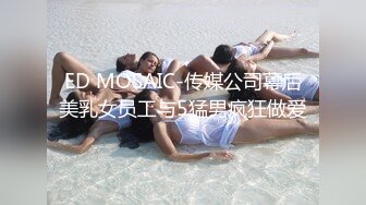 21岁大学生，下海赚快钱，D罩杯美乳，坚挺白嫩，后入特写菊花和鲍鱼，男友已经调教到位超会玩1