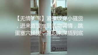 【无情的屌】紧接纹身小骚货，进来直接推到舌吻调情，跳蛋塞穴揉搓，抱起来深插到底