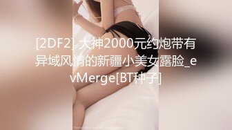 [2DF2] 大神2000元约炮带有异域风情的新疆小美女露脸_evMerge[BT种子]