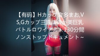 【有码】Hカップ倉多まお,VS,Gカップ三原ほのか美巨乳バトルロワイアル～130分間ノンストップドキュメント～