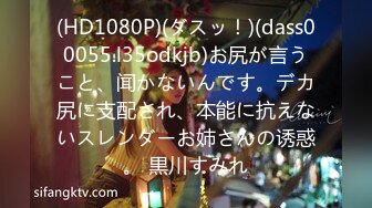 (HD1080P)(ダスッ！)(dass00055.l35odkjb)お尻が言うこと、闻かないんです。デカ尻に支配され、本能に抗えないスレンダーお姉さんの诱惑。 黒川すみれ