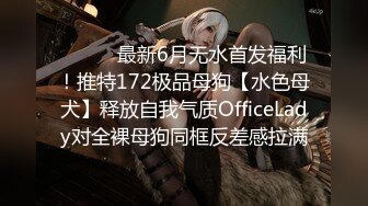 【新片速遞 】 《反差白富美㊙️高冷御姐》嘴上说着自己是高冷御姐 到了床上几句羞辱就淫水乱喷 变成下贱倒贴小母狗