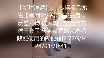 【新片速遞】   ⚡专操极品尤物【闹闹Style】超极品身材反差尤物 被大鸡巴爸爸当成鸡巴套子 母狗就是给大鸡吧随便使用的肉便器[2.77G/MP4/01:20:41]