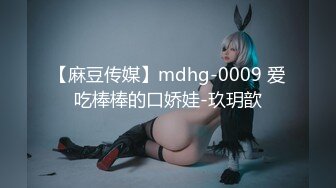 【麻豆传媒】mdhg-0009 爱吃棒棒的口娇娃-玖玥歆