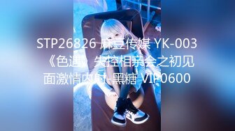 STP26826 麻豆传媒 YK-003 《色遇》失控相亲会之初见面激情内射-黑糖 VIP0600