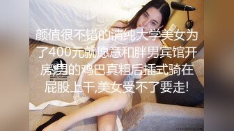 颜值很不错的清纯大学美女为了400元就愿意和胖男宾馆开房,男的鸡巴真粗后插式骑在屁股上干,美女受不了要走!