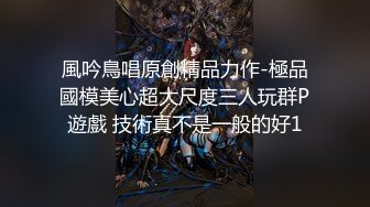 風吟鳥唱原創精品力作-極品國模美心超大尺度三人玩群P遊戲 技術真不是一般的好1