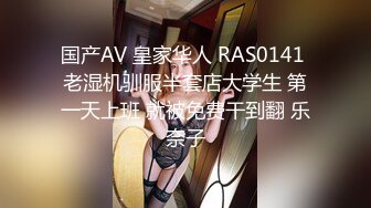 国产AV 皇家华人 RAS0141 老湿机驯服半套店大学生 第一天上班 就被免费干到翻 乐奈子