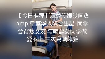 【今日推荐】麻豆传媒映画&amp;皇家华人联合出品-同学会背叛女友 与喝醉女同学做爱不止 三次高潮体验