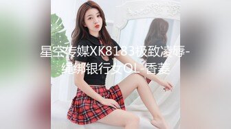 星空传媒XK8183极致凌辱-绳绑银行女OL-香菱