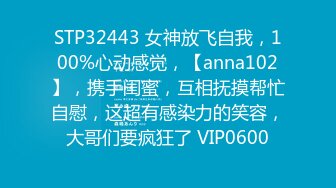 STP32443 女神放飞自我，100%心动感觉，【anna102】，携手闺蜜，互相抚摸帮忙自慰，这超有感染力的笑容，大哥们要疯狂了 VIP0600