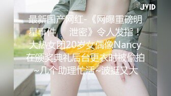 最新国产网红-《网曝重磅明星事件❤️泄密》令人发指！大热女团20岁女偶像Nancy在颁奖典礼后台更衣时被偸拍~几个助理忙活~波挺又大