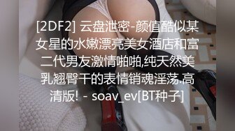 [2DF2] 云盘泄密-颜值酷似某女星的水嫩漂亮美女酒店和富二代男友激情啪啪,纯天然美乳翘臀干的表情销魂淫荡.高清版! - soav_ev[BT种子]