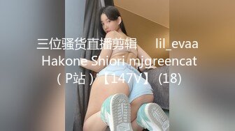 三位骚货直播剪辑❤️lil_evaa Hakone Shiori mjgreencat（P站）【147V】 (18)