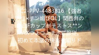 FC2-PPV-4483816 【強者男性×チン媚びOL】関西弁の色白Fカップがテストス**ンMAXつよつよチポに服従。初めて本當の快楽を知りド