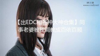 【出EDC和各种大神合集】同事老婆被我调教成百依百顺