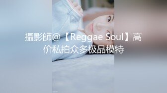 攝影師@【Reggae Soul】高价私拍众多极品模特