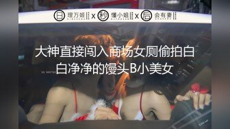 大神直接闯入商场女厕偷拍白白净净的馒头B小美女