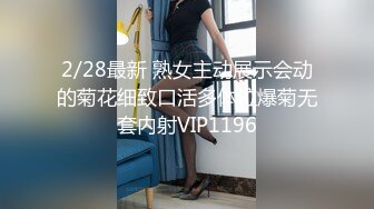 2/28最新 熟女主动展示会动的菊花细致口活多体位爆菊无套内射VIP1196