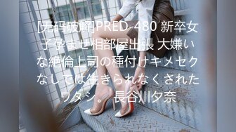 [无码破解]PRED-480 新卒女子孕ませ相部屋出張 大嫌いな絶倫上司の種付けキメセクなしでは生きられなくされたワタシ。 長谷川夕奈