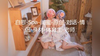 自慰-Spa-闺蜜-原创-对话-情侣-身材-体育生-老师